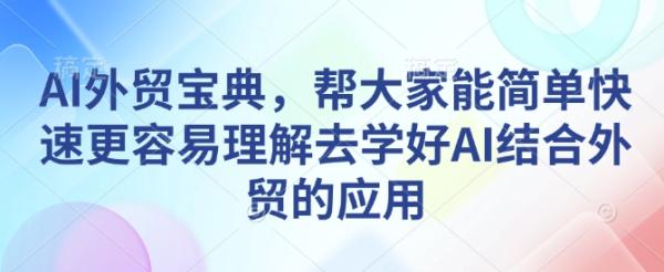 AI外贸宝典，帮大家能简单快速更容易理解去学好AI结合外贸的应用-0716网赚平台