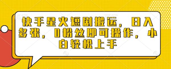 快手星火短剧搬运，日入多张，0粉丝即可操作，小白轻松上手【揭秘】-0716网赚平台