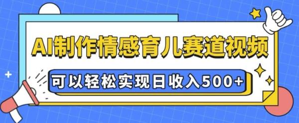 AI 制作情感育儿赛道视频，可以轻松实现日收入5张【揭秘】-0716网赚平台