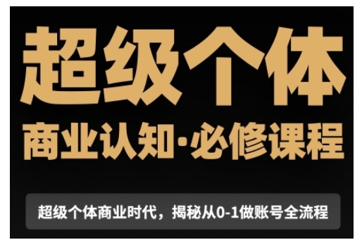 超级个体商业认知觉醒视频课，商业认知·必修课程揭秘从0-1账号全流程-0716网赚平台