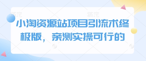 小淘资源站项目引流术终极版，亲测实操可行的-0716网赚平台