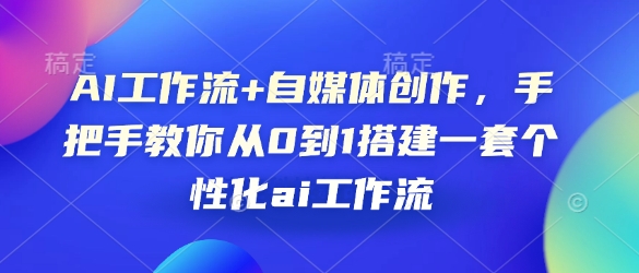 AI工作流+自媒体创作，手把手教你从0到1搭建一套个性化ai工作流-0716网赚平台