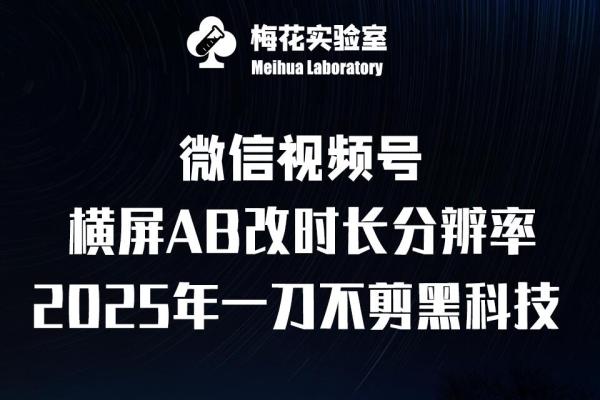 梅花实验室2025视频号最新一刀不剪黑科技，宽屏AB画中画+随机时长+帧率融合玩法-0716网赚平台