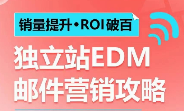 销量提升•ROI破百 独立站EDM邮件营销攻略，如何通过邮件营销每年获得100万美金销售额!-0716网赚平台