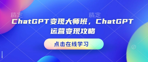 ChatGPT变现大师班，ChatGPT运营变现攻略-0716网赚平台