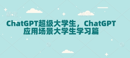 ChatGPT超级大学生，ChatGPT 应用场景大学生学习篇-0716网赚平台