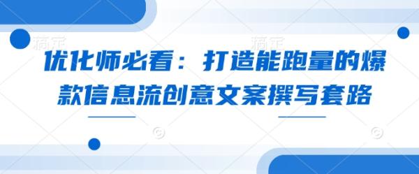 优化师必看：打造能跑量的爆款信息流创意文案撰写套路-0716网赚平台