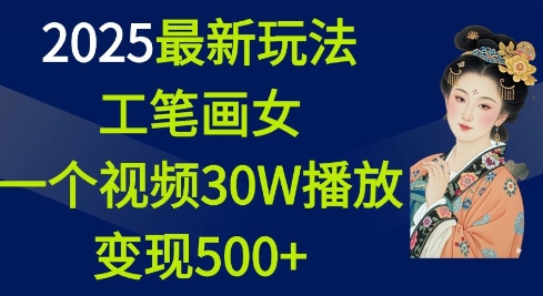 2025最新玩法，工笔画美女，一个视频30万播放变现500+-0716网赚平台