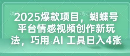 2025爆款项目，蝴蝶号平台情感视频创作新玩法，巧用 AI 工具日入4张-0716网赚平台