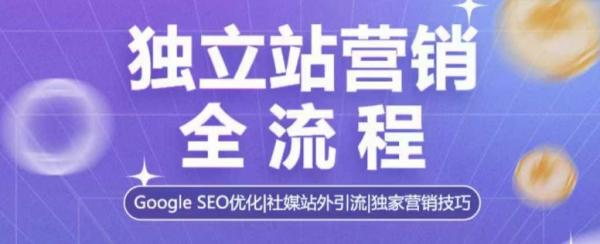 独立站营销全流程，Google SEO优化，社媒站外引流，独家营销技巧-0716网赚平台