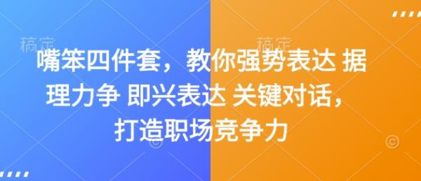 嘴笨四件套，教你强势表达 据理力争 即兴表达 关键对话，打造职场竞争力-0716网赚平台