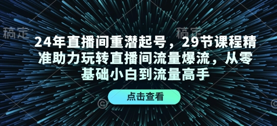 24年直播间重潜起号，29节课程精准助力玩转直播间流量爆流，从零基础小白到流量高手-0716网赚平台