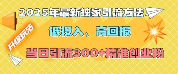 2025年最新独家引流方法，低投入高回报？当日引流300+精准创业粉-0716网赚平台