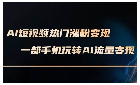 AI短视频热门涨粉变现课，AI数字人制作短视频超级变现实操课，一部手机玩转短视频变现-0716网赚平台