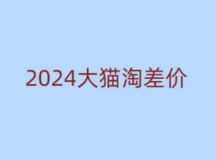 2024版大猫淘差价课程，新手也能学的无货源电商课程-0716网赚平台