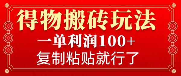 得物搬砖无门槛玩法，一单利润100+，无脑操作会复制粘贴就行-0716网赚平台