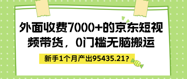 外面收费7000+的京东短视频带货，0门槛无脑搬运，新手1个月产出95435.21？-0716网赚平台